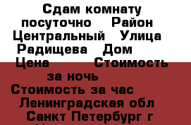 Сдам комнату посуточно. › Район ­ Центральный › Улица ­ Радищева › Дом ­ 42 › Цена ­ 800 › Стоимость за ночь ­ 800 › Стоимость за час ­ 700 - Ленинградская обл., Санкт-Петербург г. Недвижимость » Квартиры аренда посуточно   
